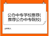 公办中专学校推荐(推荐公办中专院校)