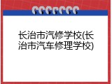 长治市汽修学校(长治市汽车修理学校)