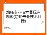 幼师专业技术目标有哪些(幼师专业技术目标)
