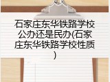 石家庄东华铁路学校公办还是民办(石家庄东华铁路学校性质)