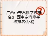 广西中专汽修学校排名(广西中专汽修学校排名优化)