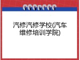 汽修汽修学校(汽车维修培训学院)