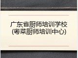 广东省厨师培训学校(粤菜厨师培训中心)