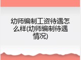 幼师编制工资待遇怎么样(幼师编制待遇情况)