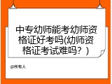 中专幼师能考幼师资格证好考吗(幼师资格证考试难吗？)