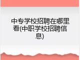 中专学校招聘在哪里看(中职学校招聘信息)