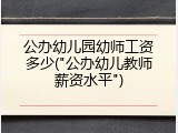 公办幼儿园幼师工资多少("公办幼儿教师薪资水平")