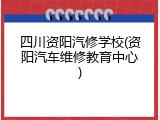 四川资阳汽修学校(资阳汽车维修教育中心)