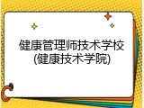 健康管理师技术学校(健康技术学院)