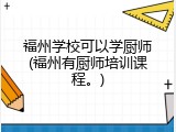 福州学校可以学厨师(福州有厨师培训课程。)