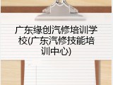 广东缘创汽修培训学校(广东汽修技能培训中心)