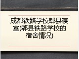 成都铁路学校郫县寝室(郫县铁路学校的宿舍情况)