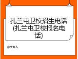 扎兰屯卫校招生电话(扎兰屯卫校报名电话)