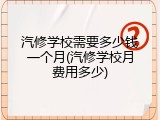 汽修学校需要多少钱一个月(汽修学校月费用多少)