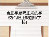 合肥学厨师正规的学校(合肥正规厨师学校)