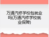 万通汽修学校包就业吗(万通汽修学校就业保障)