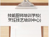 技能厨师培训学校(烹饪技艺培训中心)