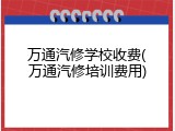 万通汽修学校收费(万通汽修培训费用)