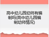 高中幼儿园幼师有编制吗(高中幼儿园编制幼师情况)