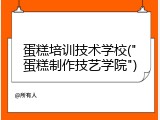 蛋糕培训技术学校("蛋糕制作技艺学院")