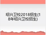 绍兴卫校2018招生(18年绍兴卫校招生)
