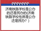 济南铁路学校是公办的还是民办的(济南铁路学校性质是公办还是民办？)