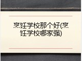 烹饪学校那个好(烹饪学校哪家强)