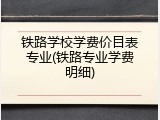 铁路学校学费价目表专业(铁路专业学费明细)