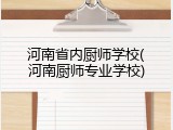 河南省内厨师学校(河南厨师专业学校)
