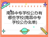 南昌中专学校公办有哪些学校(南昌中专学校公办名单)