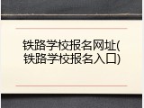 铁路学校报名网址(铁路学校报名入口)