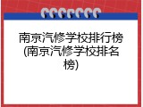南京汽修学校排行榜(南京汽修学校排名榜)