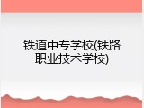 铁道中专学校(铁路职业技术学校)