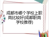 成都市哪个学校上职高比较好(成都职高学校推荐)