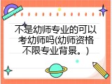 不是幼师专业的可以考幼师吗(幼师资格不限专业背景。)