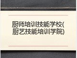 厨师培训技能学校(厨艺技能培训学院)
