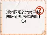 郑州正规的汽修学校(郑州正规汽修培训中心)