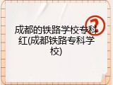成都的铁路学校专科红(成都铁路专科学校)
