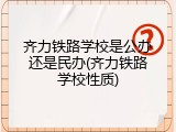 齐力铁路学校是公办还是民办(齐力铁路学校性质)