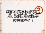成都铁路学校哪家正规(成都正规铁路学校有哪些？)