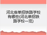河北省单招铁路学校有哪些(河北单招铁路学校一览)
