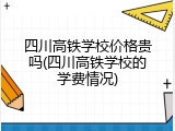 四川高铁学校价格贵吗(四川高铁学校的学费情况)