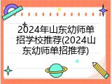 2024年山东幼师单招学校推荐(2024山东幼师单招推荐)