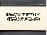 职高幼师主要学什么(职高幼师课程内容)