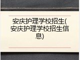 安庆护理学校招生(安庆护理学校招生信息)