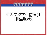 中职学校学生情况(中职生现状)
