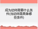 成为幼师需要什么条件(当幼师需具备哪些条件)