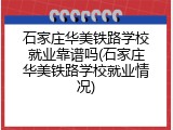 石家庄华美铁路学校就业靠谱吗(石家庄华美铁路学校就业情况)