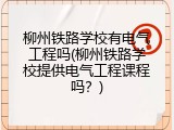 柳州铁路学校有电气工程吗(柳州铁路学校提供电气工程课程吗？)