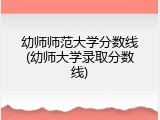 幼师师范大学分数线(幼师大学录取分数线)